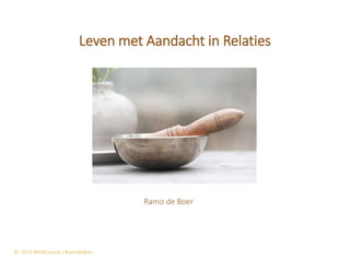 © 2014 MindConsult / RamodeBoer
Leven met Aandacht in Relaties
Ramo de Boer
 
