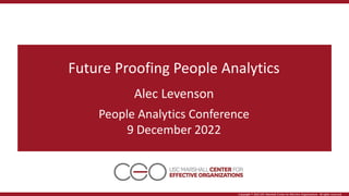 Copyright © 2022 USC Marshall Center for Effective Organizations All rights reserved.
Future Proofing People Analytics
Alec Levenson
People Analytics Conference
9 December 2022
 