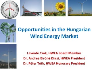 Opportunities in the Hungarian
Wind Energy Market
Levente Csók, HWEA Board Member
Dr. Andrea Biróné Kircsi, HWEA President
Dr. Péter Tóth, HWEA Honorary President
 