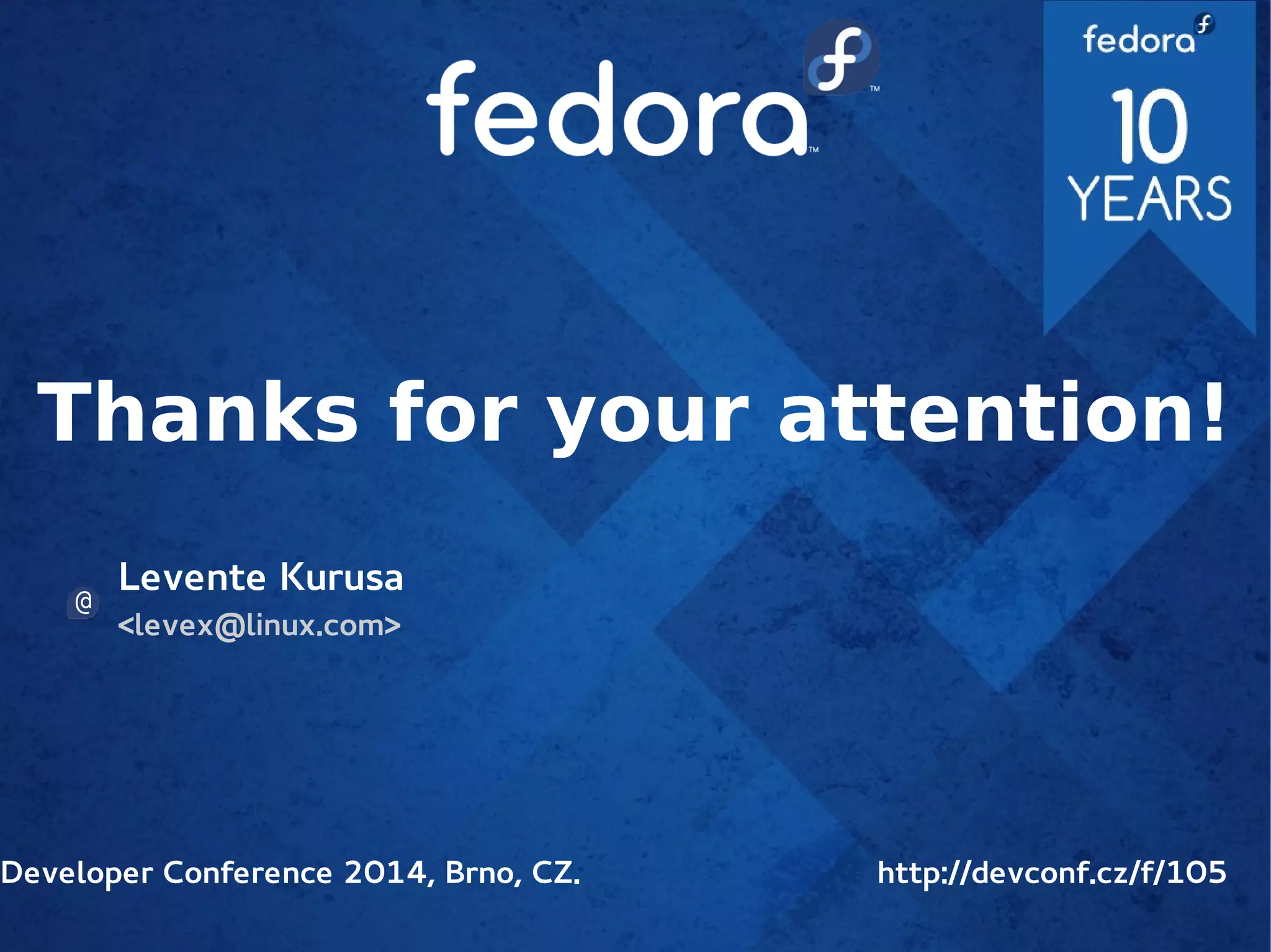 Thanks for your attention!
Levente Kurusa
<levex@linux.com>
Developer Conference 2014, Brno, CZ. http://devconf.cz/f/105
 