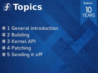 Topics
# 1 General introduction
# 2 Building
# 3 Kernel API
# 4 Patching
# 5 Sending it of
 