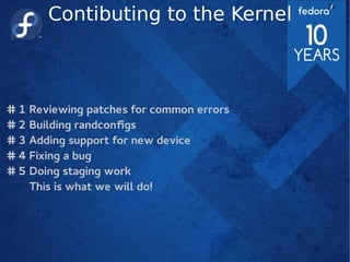 Contibuting to the Kernel
# 1 Reviewing patches for common errors
# 2 Building randconfigs
# 3 Adding support for new device
# 4 Fixing a bug
# 5 Doing staging work
This is what we will do!
 