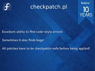 checkpatch.pl
Excellent utility to find code-style errors!
Sometimes it also finds bugs!
All patches have to be checkpatch-safe before being applied!
 