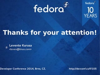 Thanks for your attention!
Levente Kurusa
<levex@linux.com>
Developer Conference 2014, Brno, CZ. http://devconf.cz/f/105
 