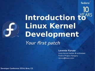Introduction to
Linux Kernel
Development
Your first patch
Levente Kurusa
Linux kernel hacker & enthusiast
Fedora Project Hungary
<levex@linux.com>
Developer Conference 2014, Brno, CZ.
 