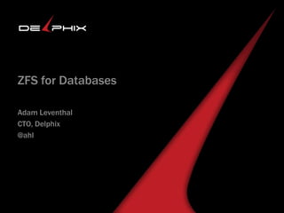 Delphix Agile Data Platform
ZFS for Databases
Adam Leventhal
CTO, Delphix
@ahl

 