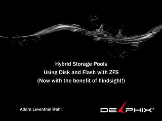 Hybrid Storage Pools
         Using Disk and Flash with ZFS
       (Now with the benefit of hindsight!)



Adam Leventhal @ahl
 