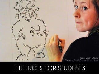 THE LRC IS FOR STUDENTS
Photo by Ministry of Stories
http://www.flickr.com/photos/ministryofstories/
 