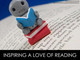 INSPIRING A LOVE OF READING
Photo by Jenn & Tony Bot
http://www.flickr.com/photos/ittybittiesforyou/
 