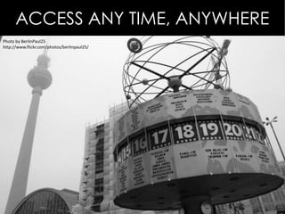 ACCESS ANY TIME, ANYWHERE
Photo by BerlinPaul25
http://www.flickr.com/photos/berlinpaul25/
 