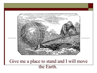 ~ Archimedes Give me a place to stand and I will move the Earth.   
