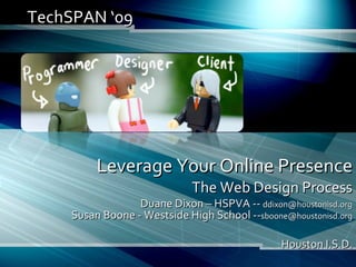 Leverage Your Online Presence The Web Design Process Duane Dixon – HSPVA --  [email_address] Susan Boone - Westside High School -- [email_address] Houston I.S.D. TechSPAN ‘09 