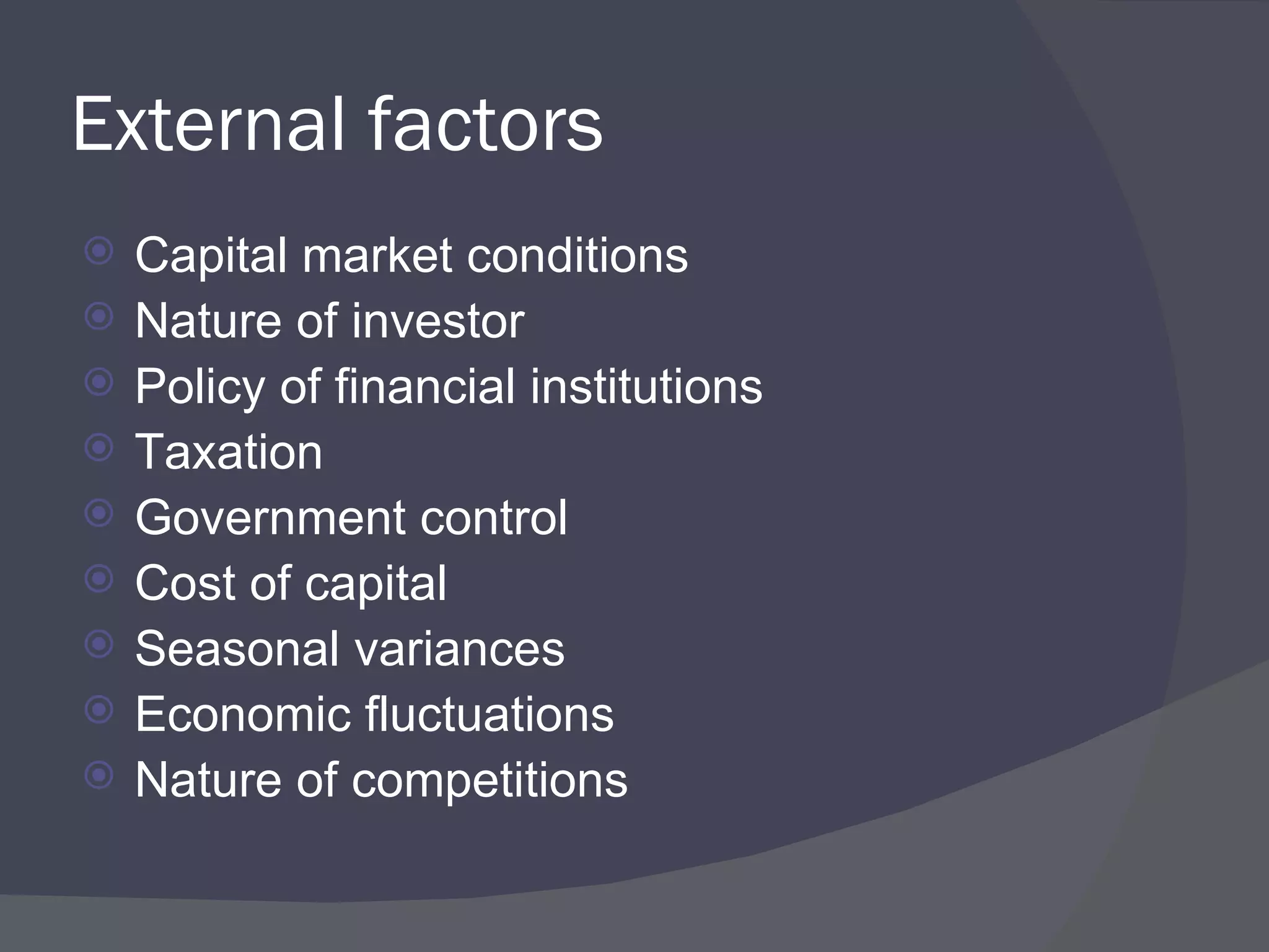 External factors Capital market conditions Nature of investor Policy of financial institutions Taxation Government control Cost of capital Seasonal variances Economic fluctuations Nature of competitions 