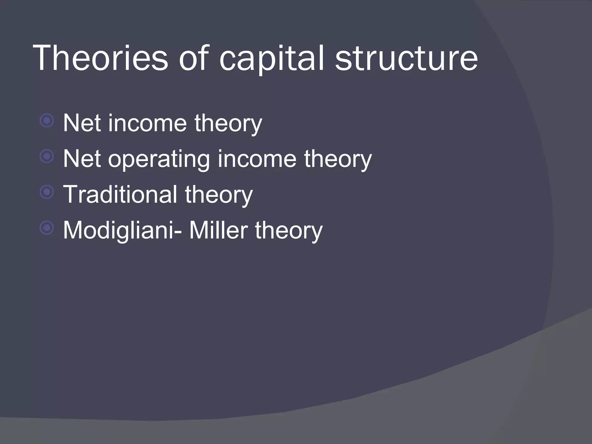 Theories of capital structure Net income theory Net operating income theory Traditional theory Modigliani- Miller theory 
