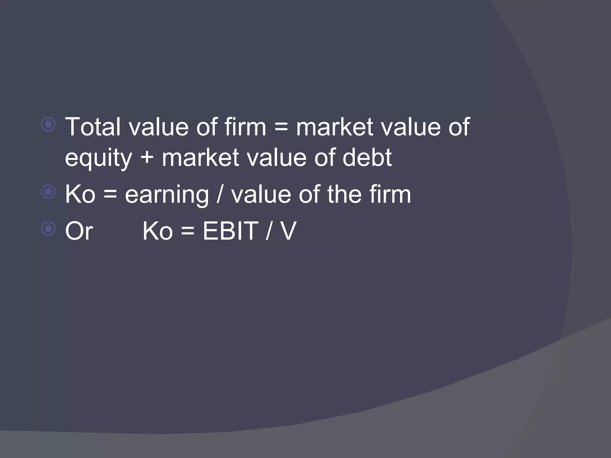 Total value of firm = market value of equity + market value of debt Ko = earning / value of the firm Or  Ko = EBIT / V 