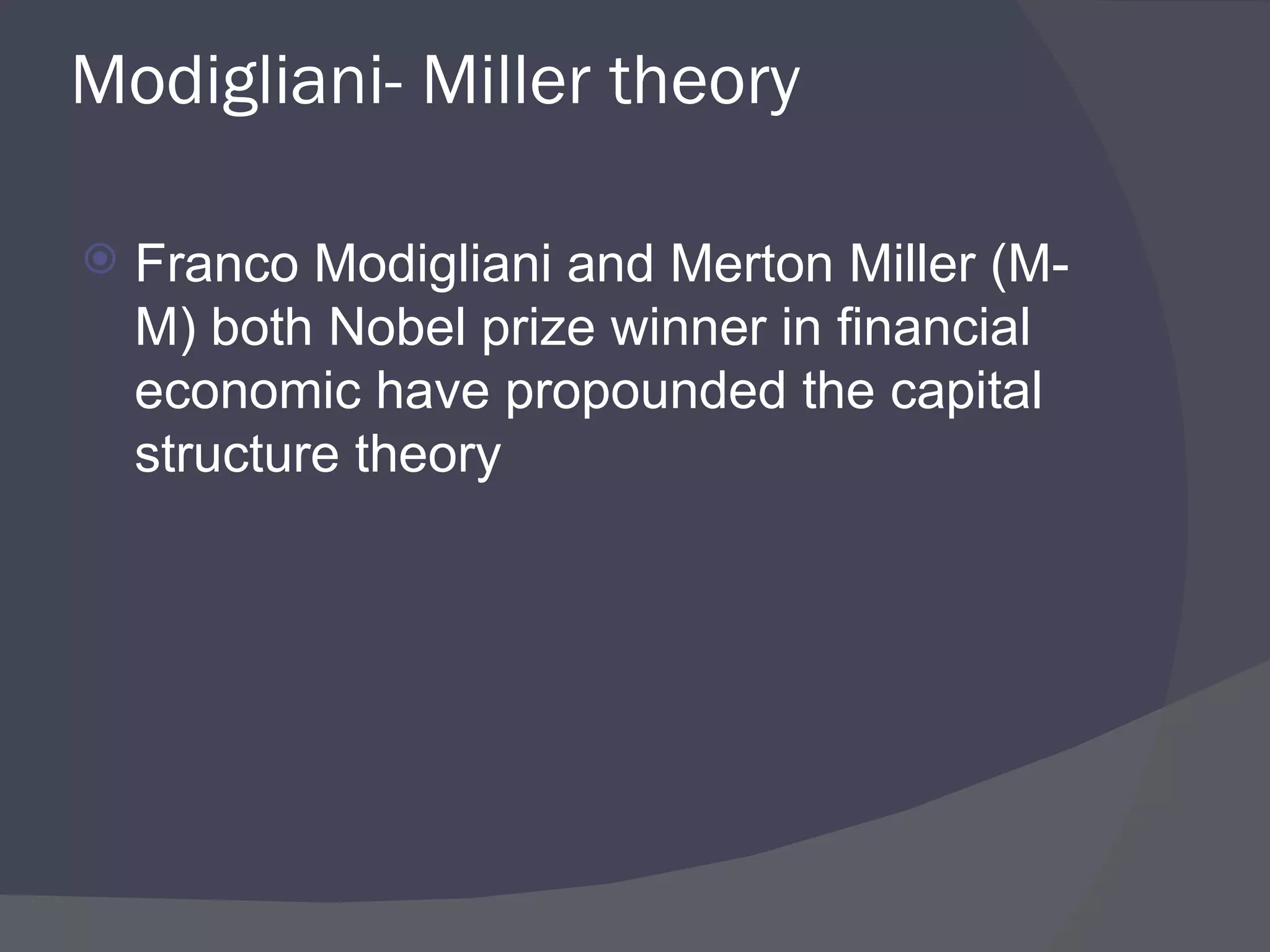 Modigliani- Miller theory Franco Modigliani and Merton Miller (M-M) both Nobel prize winner in financial economic have propounded the capital structure theory 