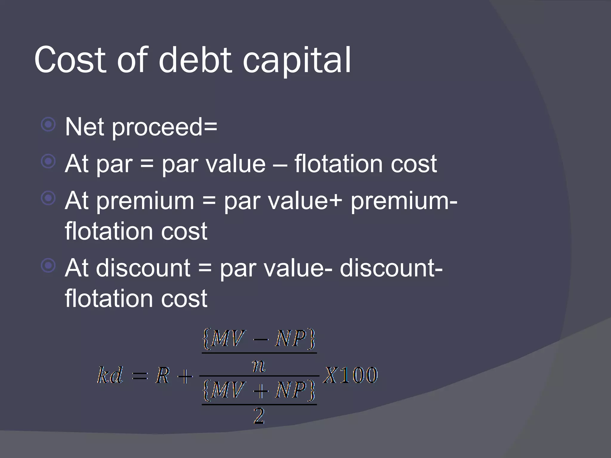 Cost of debt capital Net proceed=  At par = par value – flotation cost At premium = par value+ premium- flotation cost At discount = par value- discount- flotation cost 