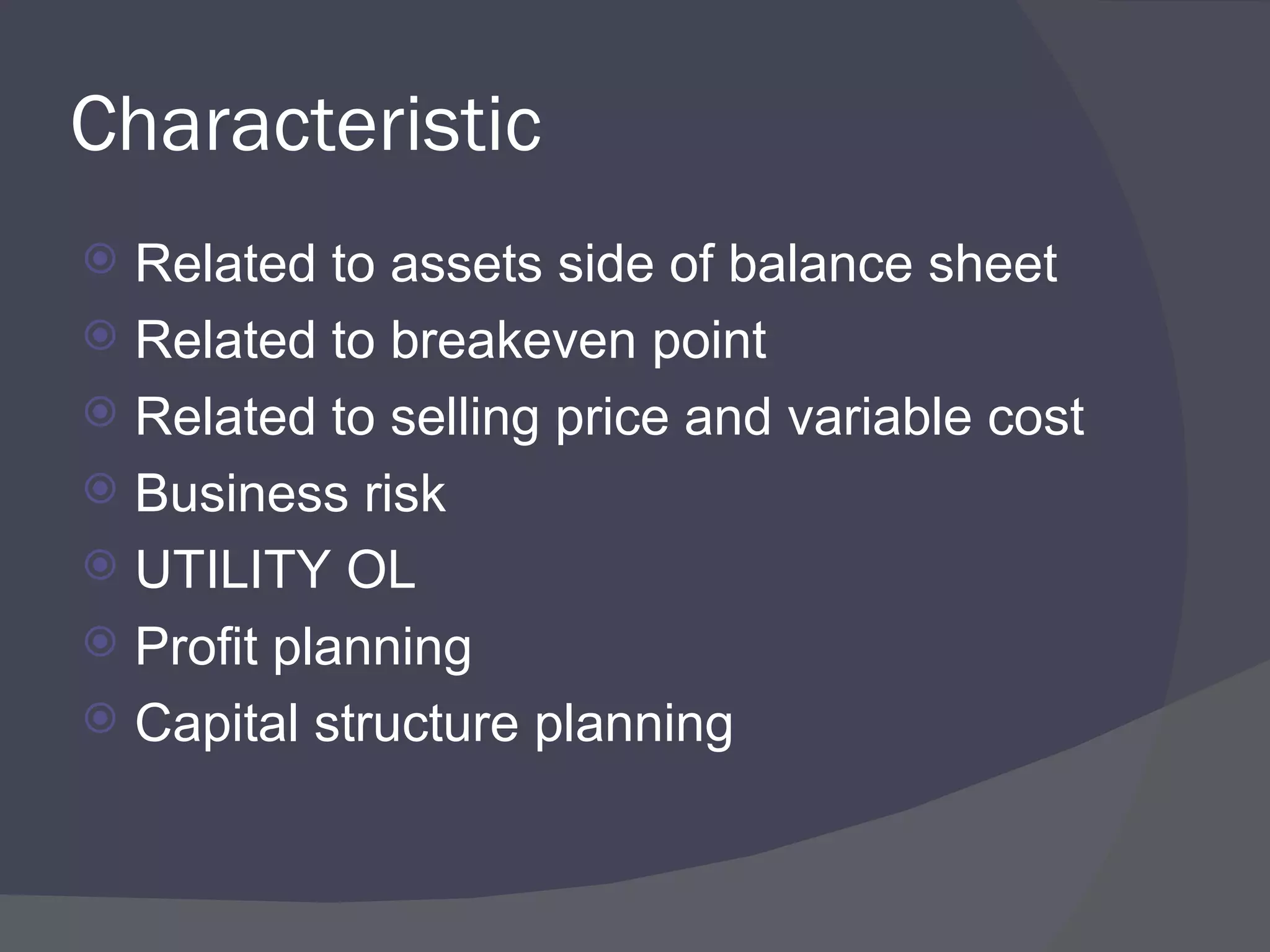 Characteristic  Related to assets side of balance sheet Related to breakeven point Related to selling price and variable cost Business risk UTILITY OL Profit planning Capital structure planning 