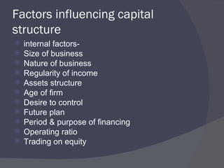 Factors influencing capital structure internal factors- Size of business Nature of business Regularity of income Assets structure Age of firm Desire to control Future plan Period & purpose of financing Operating ratio Trading on equity 