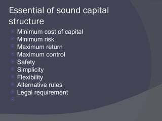 Essential of sound capital structure Minimum cost of capital Minimum risk  Maximum return Maximum control Safety Simplicity Flexibility Alternative rules Legal requirement 