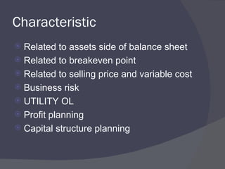 Characteristic  Related to assets side of balance sheet Related to breakeven point Related to selling price and variable cost Business risk UTILITY OL Profit planning Capital structure planning 