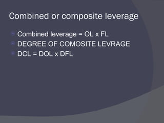 Combined or composite leverage Combined leverage = OL x FL DEGREE OF COMOSITE LEVRAGE DCL = DOL x DFL 