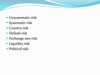  Unsystematic risk
 Systematic risk
 Country risk
 Default risk
 Exchange rate risk
 Liquidity risk
 Political risk
 