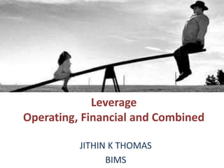 Leverage
Operating, Financial and Combined
JITHIN K THOMAS
BIMS
 