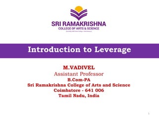 Introduction to Leverage
M.VADIVEL
Assistant Professor
B.Com-PA
Sri Ramakrishna College of Arts and Science
Coimbatore - 641 006
Tamil Nadu, India
1
 