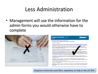 Less Administration Management will use the information for the admin forms you would otherwise have to complete ✗ ✓ Kingston University used their repository to help in the UK RAE 