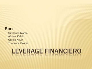 LEVERAGE FINANCIERO
Por:
• Gavilanes Marco
• Alcivar Kelvin
• Garcia Kevin
• Tenezaca Cosme
 