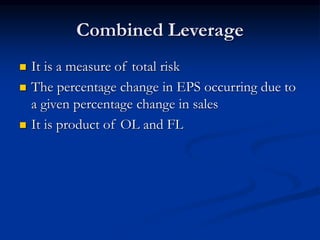 Combined Leverage
 It is a measure of total risk
 The percentage change in EPS occurring due to
a given percentage change in sales
 It is product of OL and FL
 