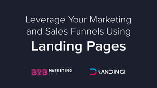 Leverage Your Marketing
and Sales Funnels Using
Landing Pages
 