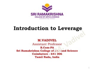 M.VADIVEL
Assistant Professor
B.Com-PA
Sri Ramakrishna College of Arts and Science
Coimbatore - 641 006
Tamil Nadu, India
1
Introduction to Leverage
 