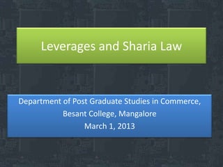 Leverages and Sharia Law


Department of Post Graduate Studies in Commerce,
           Besant College, Mangalore
                 March 1, 2013
 