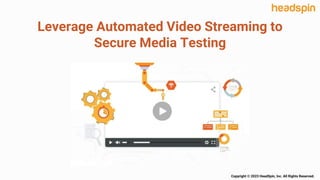 Leverage Automated Video Streaming to
Secure Media Testing
Copyright © 2023 HeadSpin, Inc. All Rights Reserved.
 
