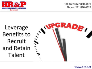 Toll Free: 877.880.4477
Phone: 281.880.6525
www.hrp.net
Leverage
Benefits to
Recruit
and Retain
Talent
 