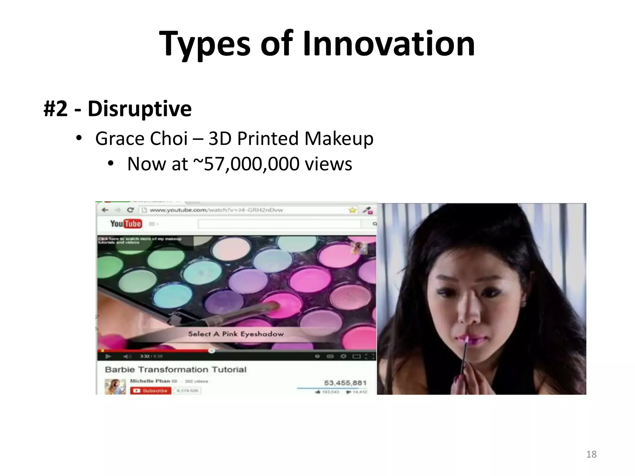 Types of Innovation 
#2 - Disruptive 
• Grace Choi – 3D Printed Makeup 
• Now at ~57,000,000 views 
18 
 