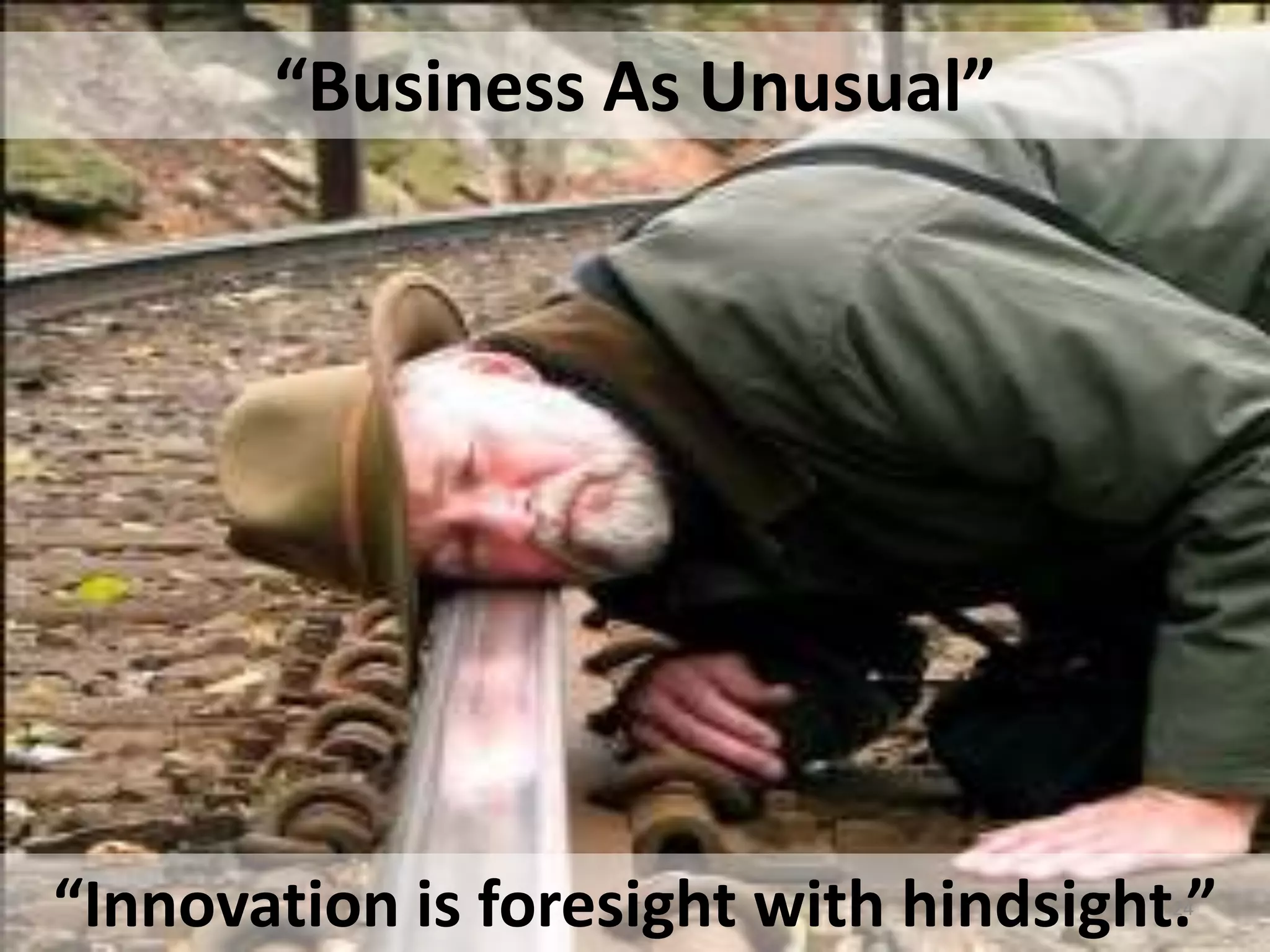 “Business As Unusual” 
“Innovation is foresight with hindsight.” 
24 
 