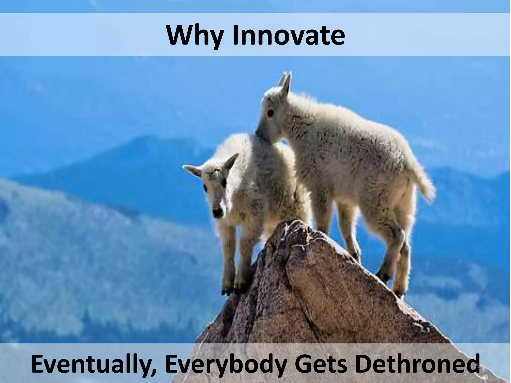 Why Innovate 
Eventually, Everybody Gets Dethroned29 
 