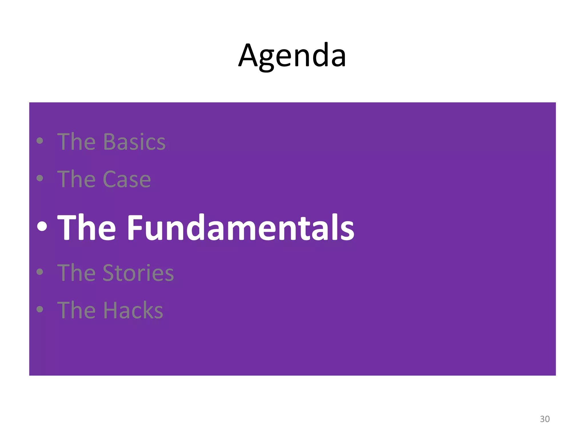 Agenda 
• The Basics 
• The Case 
• The Fundamentals 
• The Stories 
• The Hacks 
30 
 