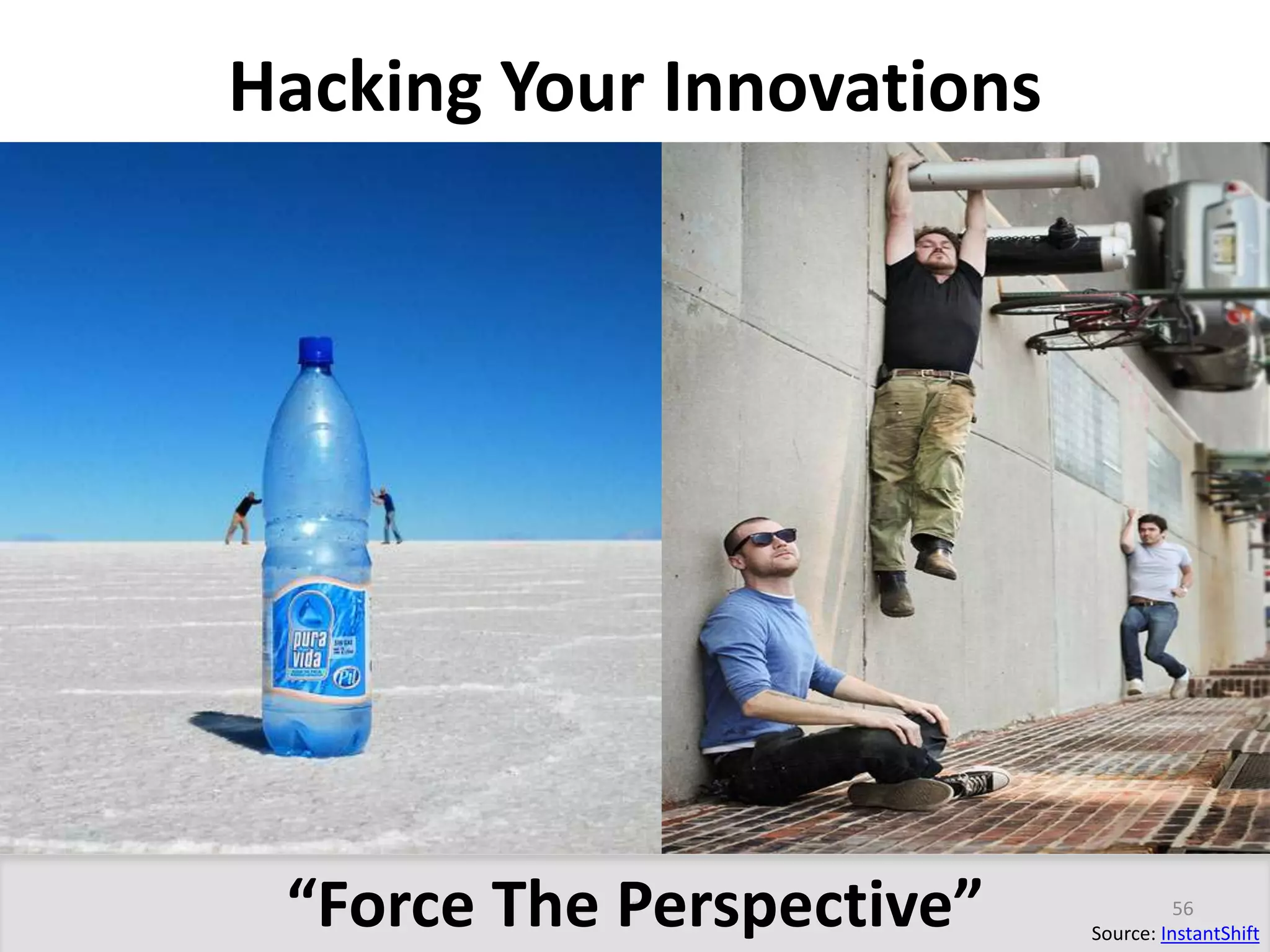 Hacking Your Innovations 
“Force The Perspective” 56 
Source: InstantShift 
 