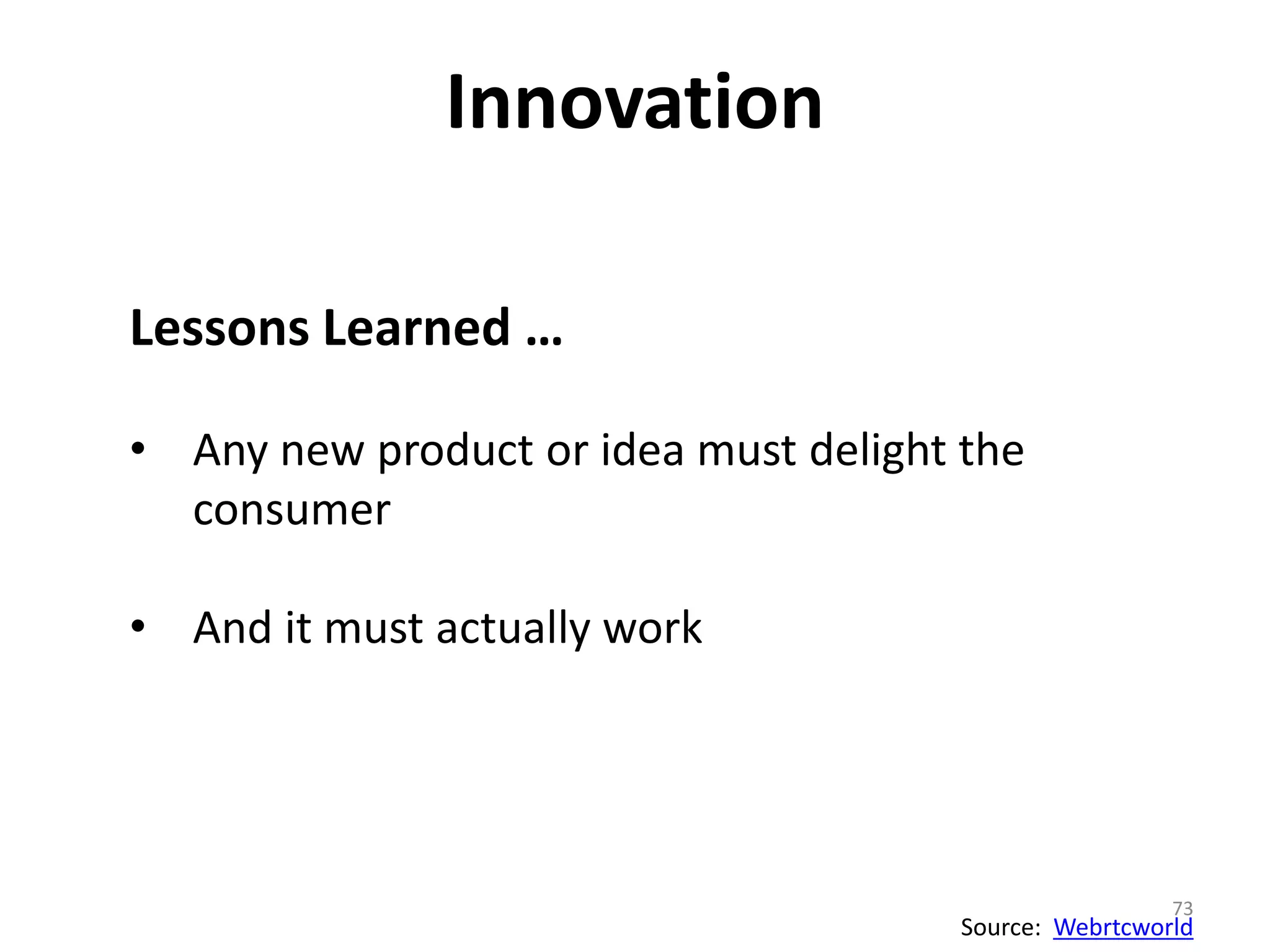 Innovation 
73 
Source: Webrtcworld 
Lessons Learned … 
• Any new product or idea must delight the 
consumer 
• And it must actually work 
 