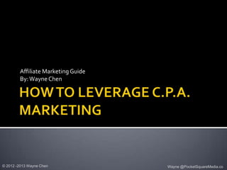 Affiliate Marketing Guide
        By: Wayne Chen




© 2012 -2013 Wayne Chen             Wayne @PocketSquareMedia.co
 