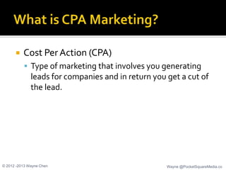   Cost Per Action (CPA)
           Type of marketing that involves you generating
              leads for companies and...