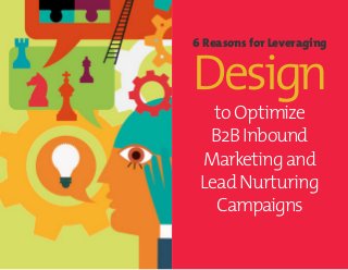 6 Reasons for Leveraging
Design
to Optimize
B2B Inbound
Marketing and
Lead Nurturing
Campaigns
 