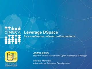 Leverage DSpace
for an enterprise, mission critical platform
Andrea Bollini
Head of Open Source and Open Standards Strategy
Michele Mennielli
International Business Development
 