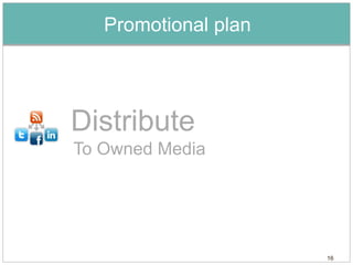 Promotional plan




Distribute
To Owned Media




                      16
 