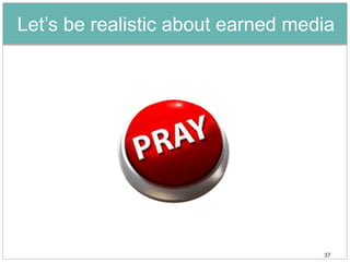 Let’s be realistic about earned media




                                   37
 