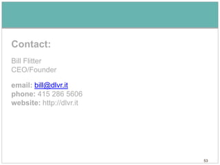Contact:
Bill Flitter
CEO/Founder

email: bill@dlvr.it
phone: 415 286 5606
website: http://dlvr.it




                          53
 